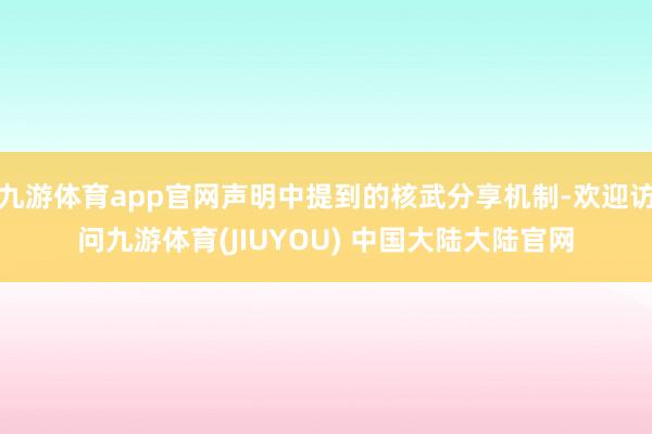 九游体育app官网声明中提到的核武分享机制-欢迎访问九游体育(JIUYOU) 中国大陆大陆官网