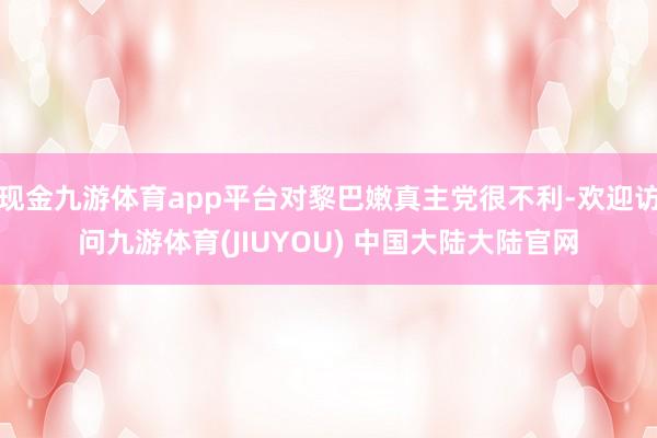 现金九游体育app平台对黎巴嫩真主党很不利-欢迎访问九游体育(JIUYOU) 中国大陆大陆官网