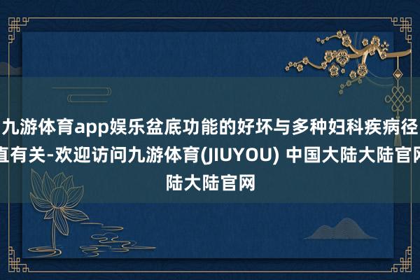 九游体育app娱乐盆底功能的好坏与多种妇科疾病径直有关-欢迎访问九游体育(JIUYOU) 中国大陆大陆官网