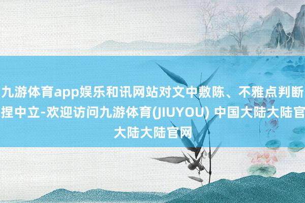 九游体育app娱乐和讯网站对文中敷陈、不雅点判断保捏中立-欢迎访问九游体育(JIUYOU) 中国大陆大陆官网