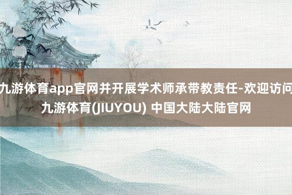 九游体育app官网并开展学术师承带教责任-欢迎访问九游体育(JIUYOU) 中国大陆大陆官网