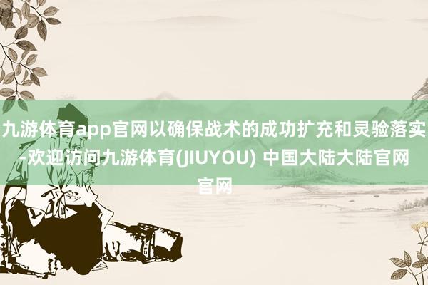九游体育app官网以确保战术的成功扩充和灵验落实-欢迎访问九游体育(JIUYOU) 中国大陆大陆官网