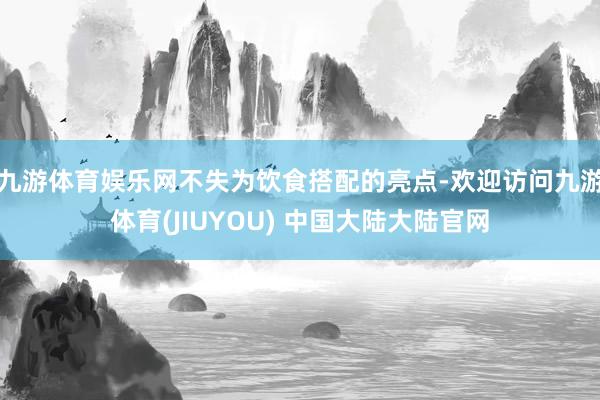 九游体育娱乐网不失为饮食搭配的亮点-欢迎访问九游体育(JIUYOU) 中国大陆大陆官网