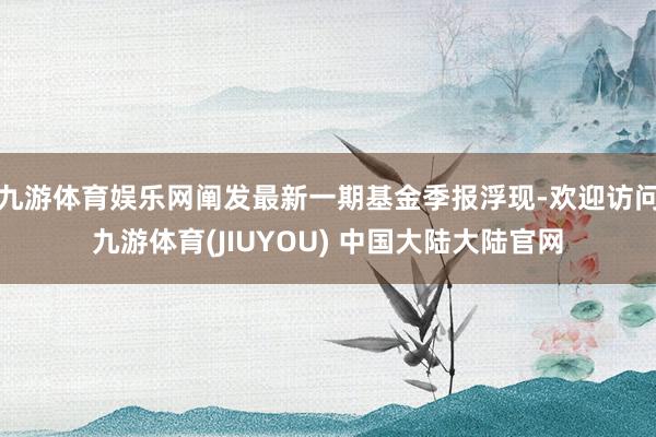 九游体育娱乐网阐发最新一期基金季报浮现-欢迎访问九游体育(JIUYOU) 中国大陆大陆官网