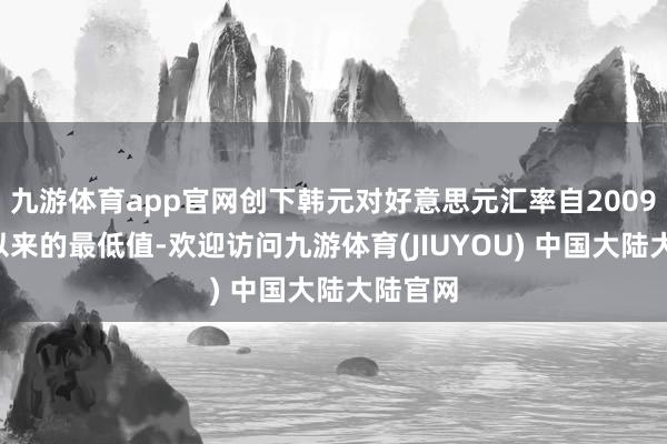 九游体育app官网创下韩元对好意思元汇率自2009年3月以来的最低值-欢迎访问九游体育(JIUYOU) 中国大陆大陆官网