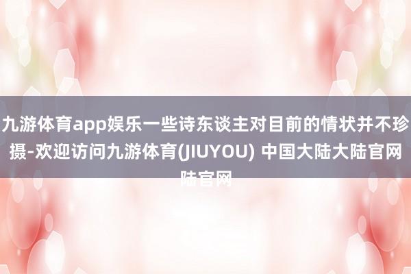 九游体育app娱乐一些诗东谈主对目前的情状并不珍摄-欢迎访问九游体育(JIUYOU) 中国大陆大陆官网