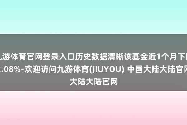 九游体育官网登录入口历史数据清晰该基金近1个月下降2.08%-欢迎访问九游体育(JIUYOU) 中国大陆大陆官网