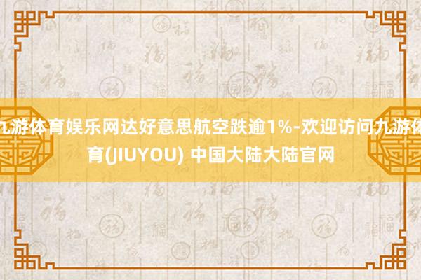 九游体育娱乐网达好意思航空跌逾1%-欢迎访问九游体育(JIUYOU) 中国大陆大陆官网