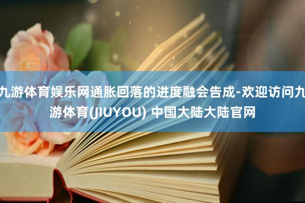 九游体育娱乐网通胀回落的进度融会告成-欢迎访问九游体育(JIUYOU) 中国大陆大陆官网