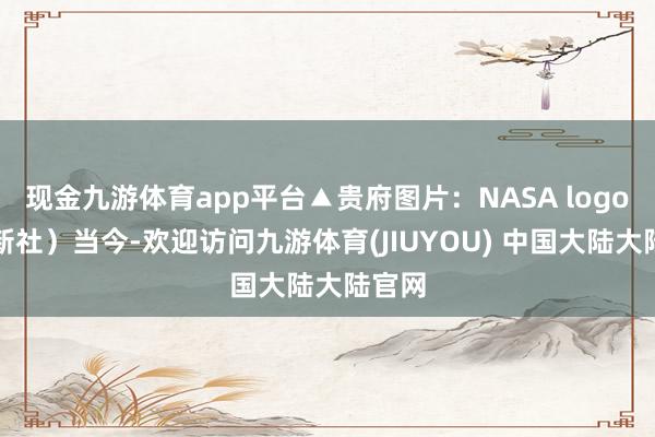 现金九游体育app平台▲贵府图片：NASA logo（法新社）当今-欢迎访问九游体育(JIUYOU) 中国大陆大陆官网